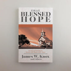 That Blessed Hope: Teaching and Defending the Doctrine of the Rapture of the Church