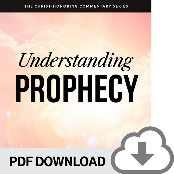 DOWNLOADABLE PDF VERSION: Understanding Prophecy: The Christ-Honoring Commentary Series
