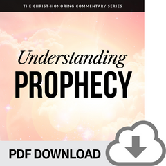 DOWNLOADABLE PDF VERSION: Understanding Prophecy: The Christ-Honoring Commentary Series